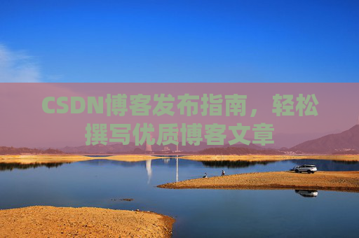 CSDN博客发布指南，轻松撰写优质博客文章