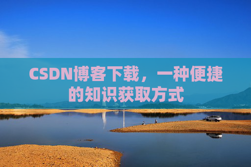 CSDN博客下载，一种便捷的知识获取方式